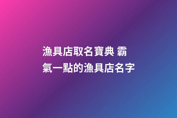 漁具店取名寶典 霸氣一點的漁具店名字-第1張-店鋪起名-玄機派